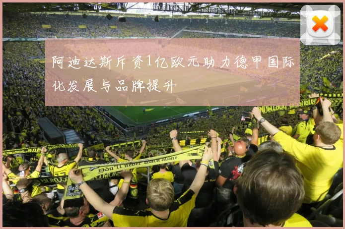 阿迪达斯斥资1亿欧元助力德甲国际化发展与品牌提升
