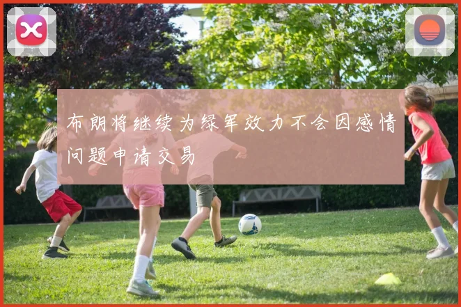 布朗将继续为绿军效力不会因感情问题申请交易