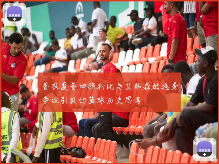 香农夏普回顾科比与艾弗森的选秀争议引发的篮球历史思考