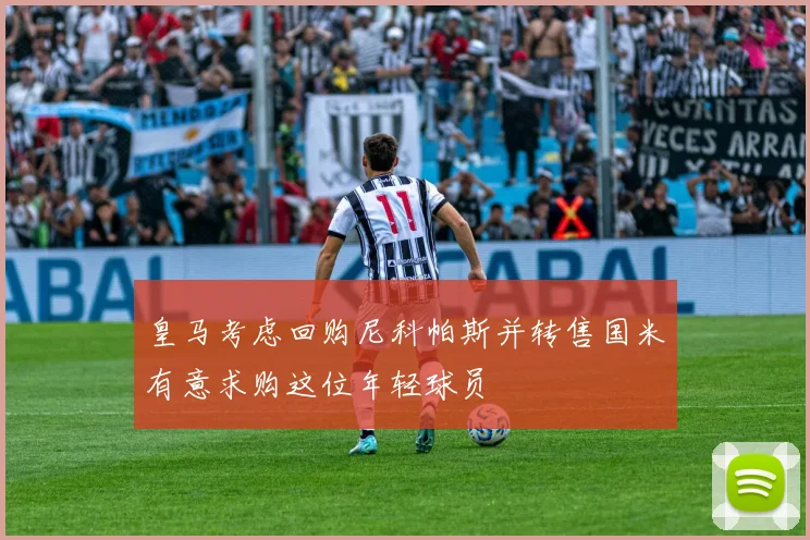 皇马考虑回购尼科帕斯并转售国米有意求购这位年轻球员