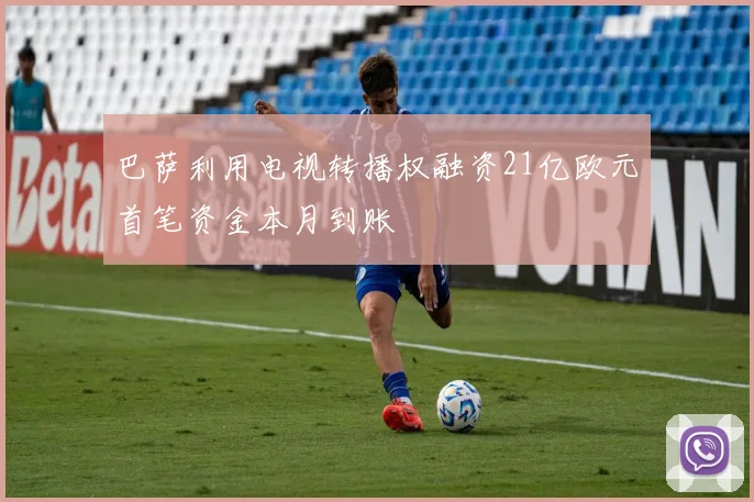 巴萨利用电视转播权融资21亿欧元首笔资金本月到账