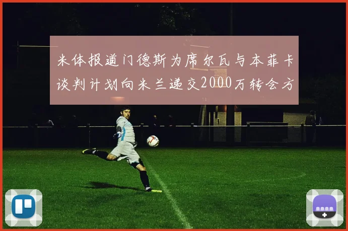米体报道门德斯为席尔瓦与本菲卡谈判计划向米兰递交2000万转会方案