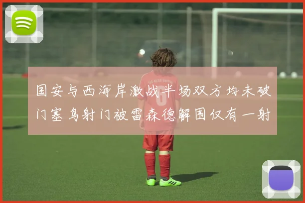 国安与西海岸激战半场双方均未破门塞鸟射门被雷森德解围仅有一射正