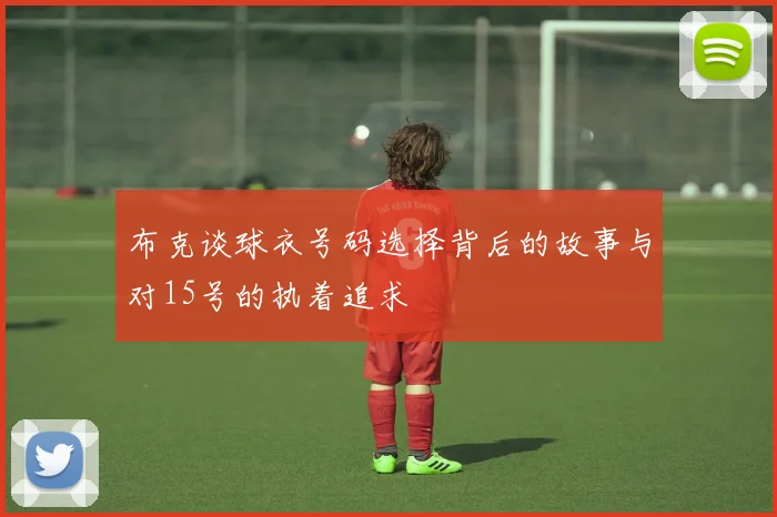 布克谈球衣号码选择背后的故事与对15号的执着追求
