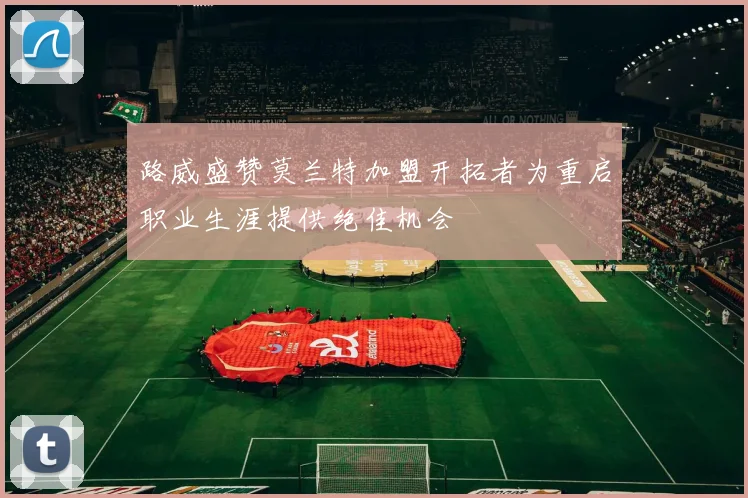 路威盛赞莫兰特加盟开拓者为重启职业生涯提供绝佳机会
